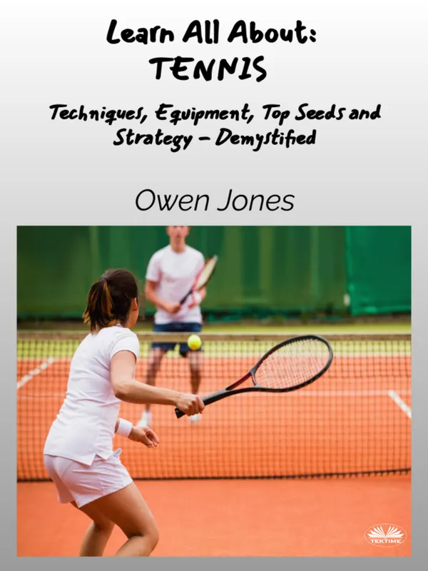 Learn All About - TENNIS : Techniques, Equipment, Top Seeds And Strategies - Demystified