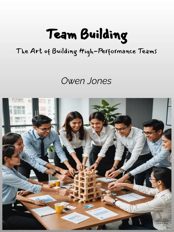 Team Building : The Art Of Building High-Performance Teams