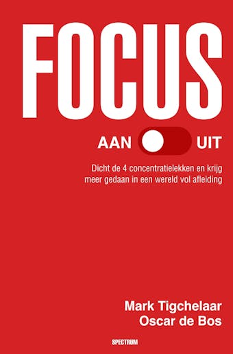 Focus AAN/UIT: Dicht de 4 concentratielekken en krijg meer gedaan in eenwereld vol afleiding - Oscar de Bos, Mark Tigchelaar
