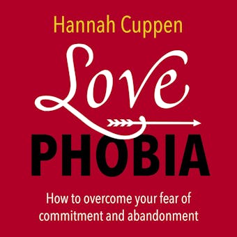 Love Phobia: How to overcome your fear of commitment and abandonment - undefined