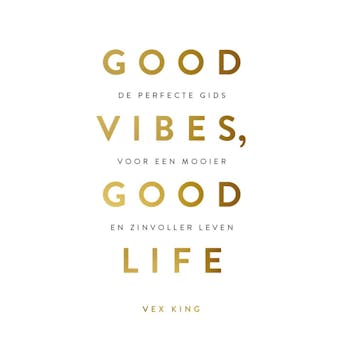 Good Vibes, Good Life: De perfecte gids voor een mooier en zinvoller leven. - Vex King