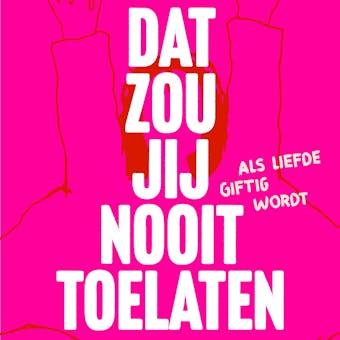 Dat zou jij nooit toelaten: Als liefde giftig wordt