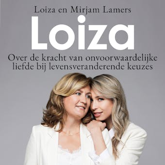 Loiza: Over de kracht van onvoorwaardelijke liefde bij levensveranderende keuzes - Loiza Lamers, Mirjam Lamers