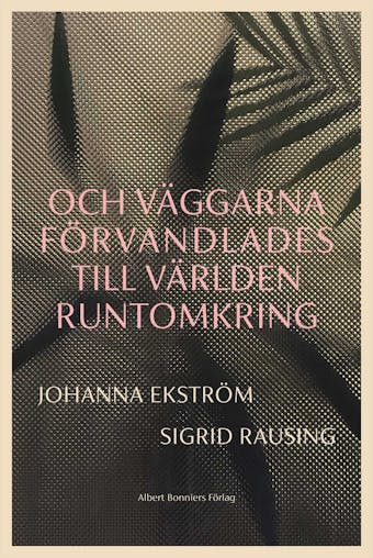 Och väggarna förvandlades till världen runtomkring - Sigrid Rausing, Johanna Ekström