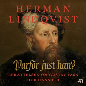 Varför just han? : berättelsen om Gustav Vasa och hans tid - Herman Lindqvist