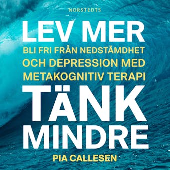Lev mer, tänk mindre : Bli fri från nedstämdhet och depression med metakognitiv terapi - Pia Callesen