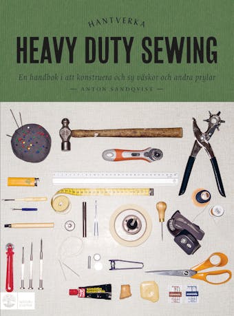 Heavy duty sewing : en handbok i att konstruera och sy väskor och andra prylar - Anton Sandqvist
