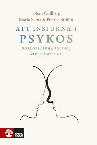 Att insjukna i psykos : Förlopp, behandling, återhämtning - Maria Skott, Pontus Strålin, Johan Cullberg