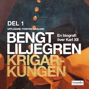 Krigarkungen - En biografi om Karl XII - Del ett - Bengt Liljegren