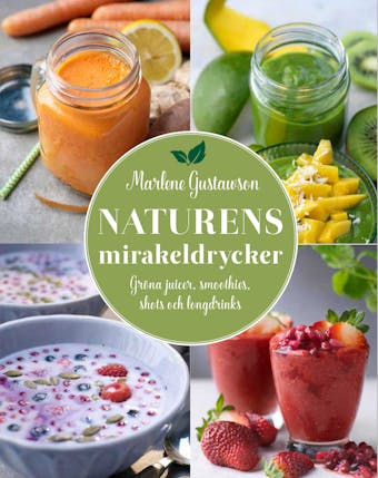 Naturens mirakeldrycker : gröna juicer, smoothies, shots och longdrinks - Marlene Gustawson