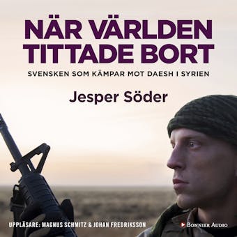 När världen tittade bort : svensken som kämpar mot Daesh i Syrien - Jesper Söder, Johan Fredriksson