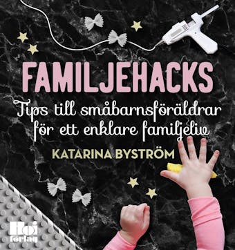 Familjehacks – tips till småbarnsföräldrar för ett enklare familjeliv - Katarina Byström