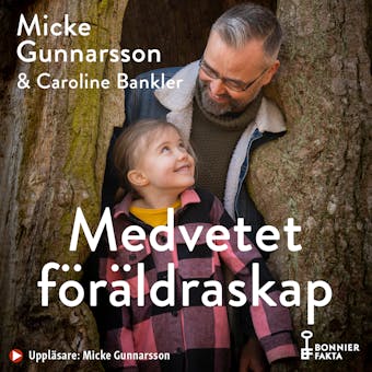 Medvetet föräldraskap : om att möta våra barn där de är, inte där vi önskar att de vore - Caroline Bankler, Micke Gunnarsson