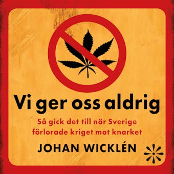Vi ger oss aldrig – så gick det till när Sverige förlorade kriget mot knarket - Johan Wicklén