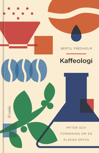 Kaffeologi : Myter och forskning om en älskad dryck - Lotta Fredholm, Bertil Fredholm