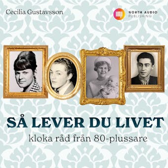 Så lever du livet - kloka råd från 80-plussare - Cecilia Gustavsson