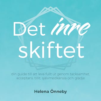 Det inre skiftet : din guide till att leva fullt ut genom tacksamhet, acceptans, tillit, självmedkänsla och glädje - Helena Önneby
