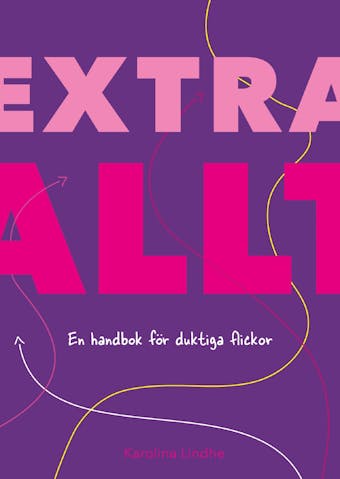 Extra allt : en handbok för duktiga flickor - Karolina Lindhe
