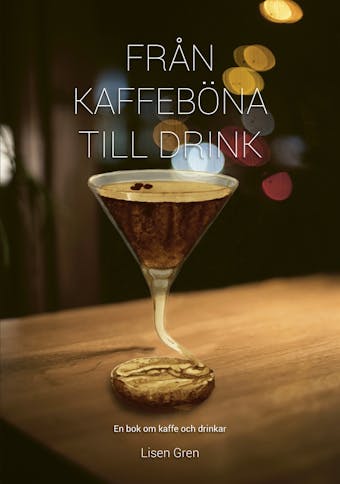 Från kaffeböna till drink - en bok om kaffe och drinkar - Lisen Gren