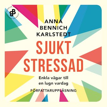 Sjukt stressad : enkla vägar till en lugn vardag - Anna Bennich Karlstedt