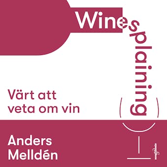 Winesplaining: värt att veta om vin - Anders Melldén