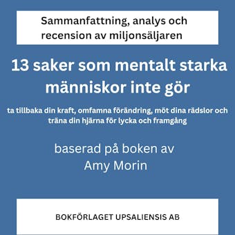 Sammanfattning, analys och recension av boken 13 saker som mentalt starka människor inte gör. Ta tillbaka din kraft, omfamna förändring, möt dina rädslor och träna din hjärna för lycka och framgång - Bokförlaget Upsaliensis