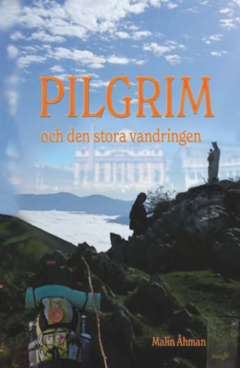 Pilgrim och den stora vandringen : En självupplevd själslig upptäcktsresa på pilgrimsvägen till Santiago de Compostela och Rom - Malin Åhman