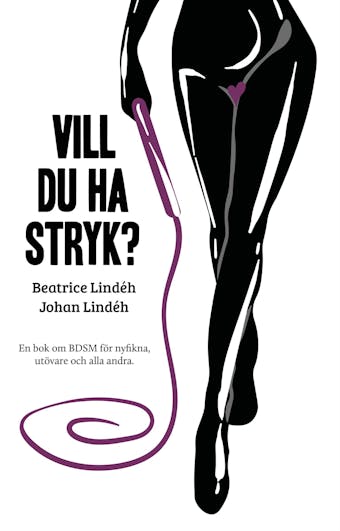 Vill du ha stryk? En bok om BDSM för nyfikna, utövare och alla andra - Johan Lindéh, Beatrice Lindéh