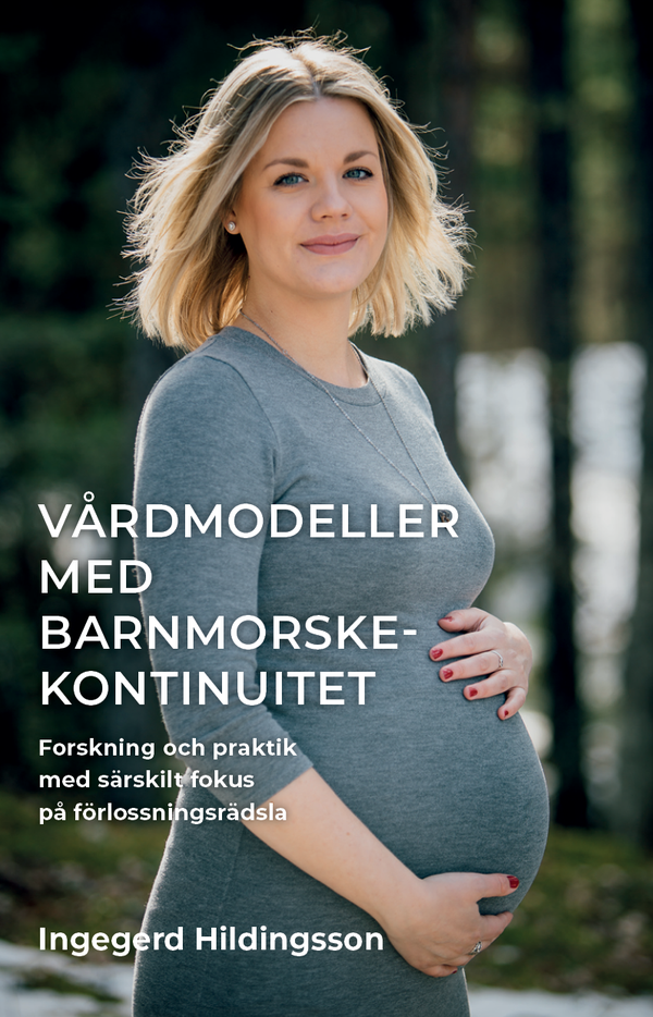 Vårdmodeller med barnmorskekontinuitet : forskning och praktik med särskilt fokus på förlossningsrädsla