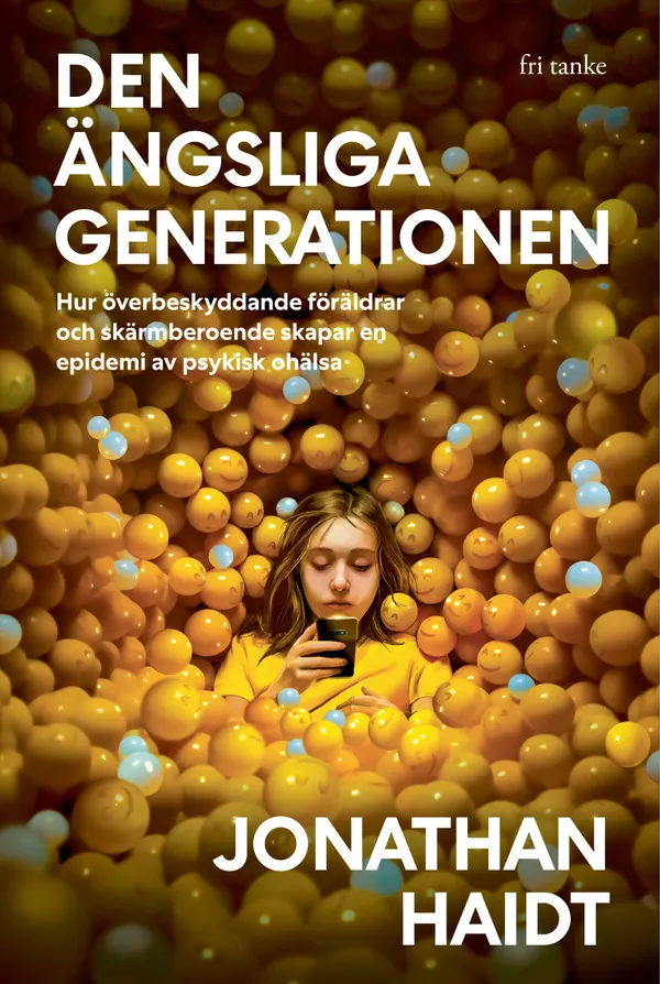 Den ängsliga generationen :  Hur överbeskyddande föräldrar och skärmberoende skapar en epidemi av psykisk ohälsa