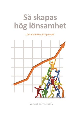 Så skapas hög lönsamhet : Lönsamhetens fyra grunder - Ingemar Fredriksson