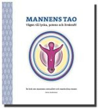 Mannens Tao: Vägen till lycka, potens och livskraft! En bok om mannens sexualitet och maskulina essens - Irene Andersson
