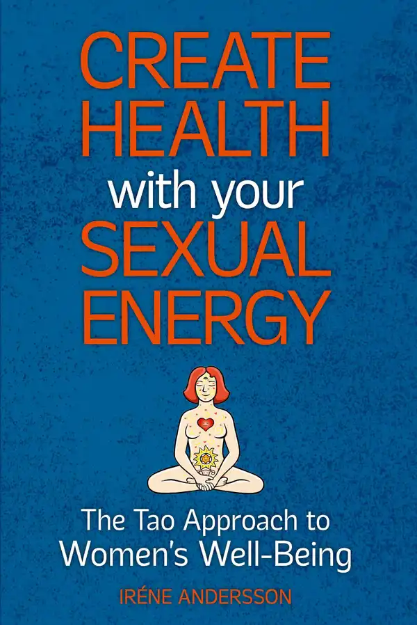 Create Health with Your Sexual Energy - The Tao Approach to Womens Well-Being