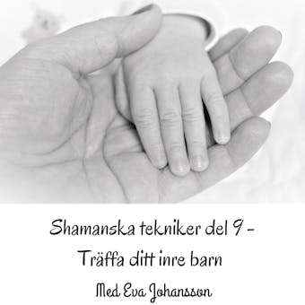 Shamanska tekniker del 9 : Träffa ditt inre barn - en resa i barndom - Eva Johansson