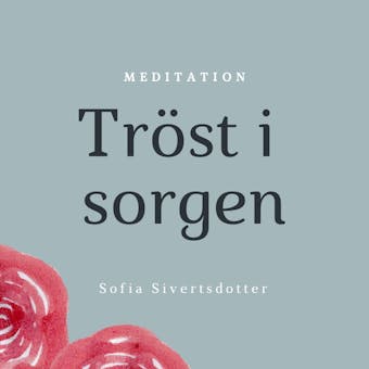 Tröst i sorgen - meditation - Sofia Sivertsdotter
