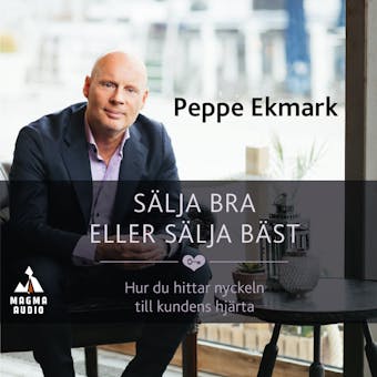 Sälja bra eller sälja bäst : hur du hittar nyckeln till kundens hjärta - Peppe Ekmark