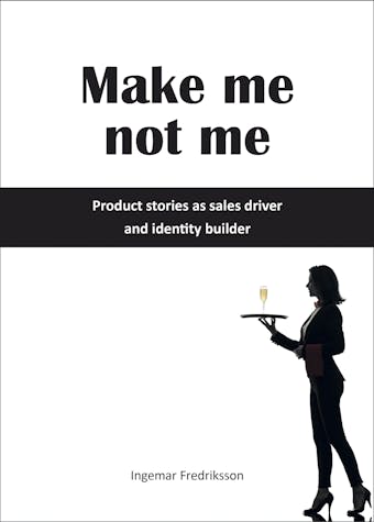 Make me not me - Product stories as sales driver and identity builder - Ingemar Fredriksson