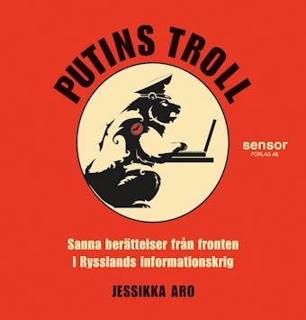 Putins troll : Sanna berättelser från fronten i Rysslands informationskrig - Jessikka Aro
