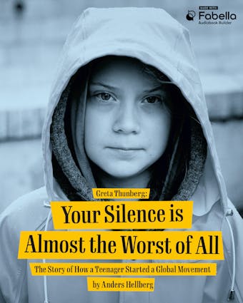 Greta Thunberg: Your Silence Is Almost the Worst of All : The Story of How a Teenager Started a Global Movement - Anders Hellberg