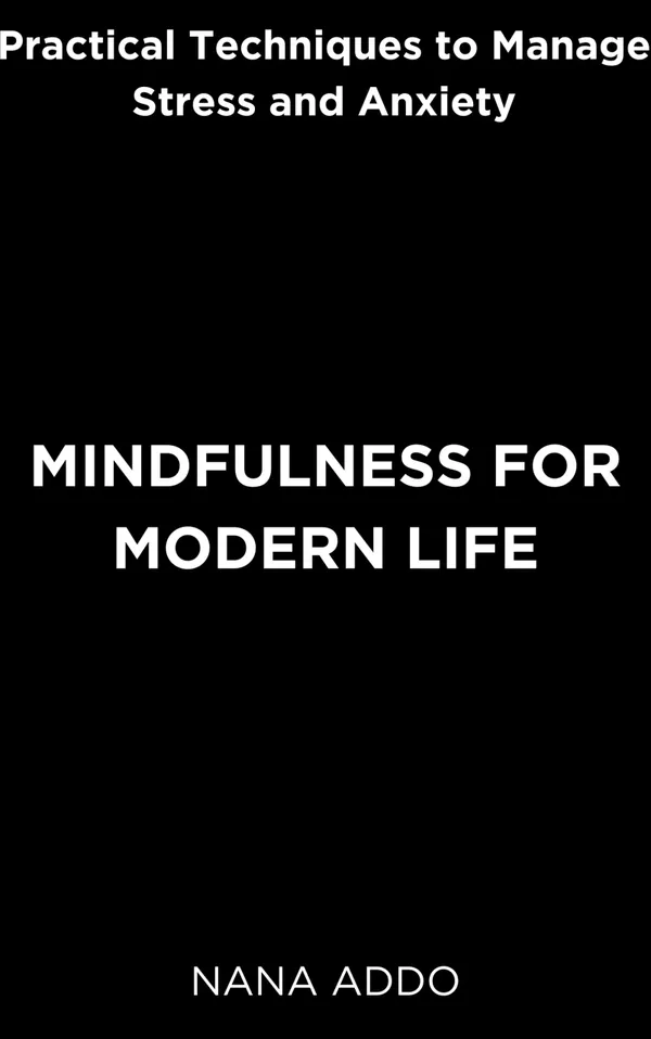 Mindfulness for Modern Life : Practical Techniques to Manage Stress and Anxiety