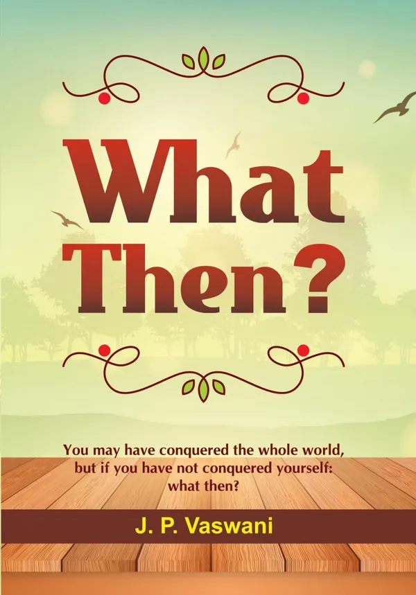 What Then? : You may have conquered the whole world, but if you have not conquered yourself: what then?