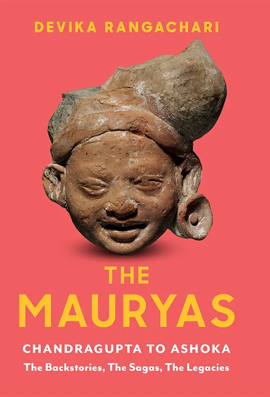 The Mauryas : Chandragupta to Ashoka: The Backstories, The Sagas, The Legacies