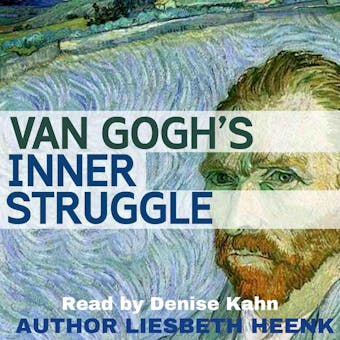 Van Gogh's Inner Struggle: Life, Work and Mental Illness - Liesbeth Heenk