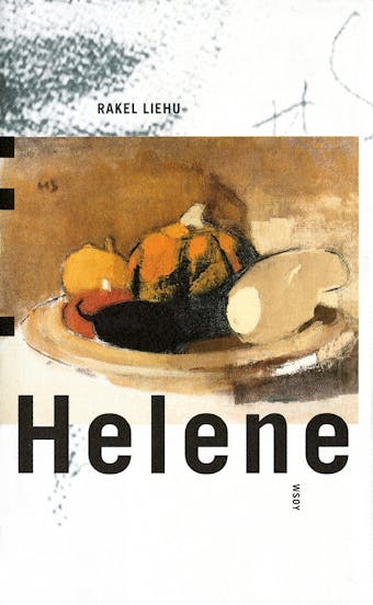 Helene: romaani Helene Schjerfbeckin elämästä: Viimeinen myrskyinen (huone) : Omakuvan arvoitus : Confessiones, puhetta kuolleille ja eläville : Luumupuun alla - Rakel Liehu