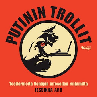 Putinin trollit: Tositarinoita Venäjän infosodan rintamilta - Jessikka Aro