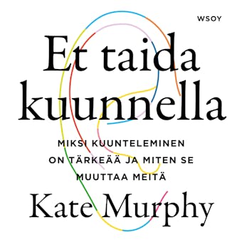 Et taida kuunnella: Miksi kuunteleminen on tärkeää ja miten se muuttaa meitä - Kate Murphy