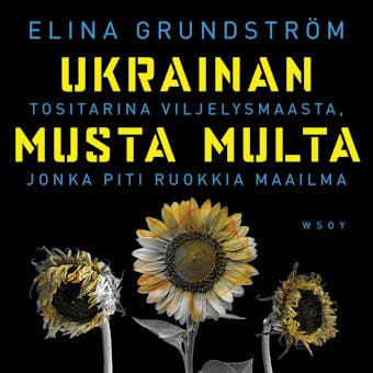 Ukrainan musta multa: Tositarina viljelysmaasta, jonka piti ruokkia maailma - Elina Grundström