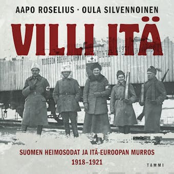 Villi itä: Suomen heimosodat ja Itä-Euroopan murros 1918-1921 - Aapo Roselius, Oula Silvennoinen