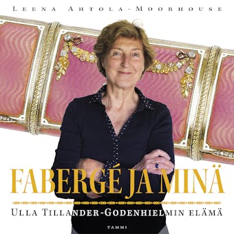 Fabergé ja minä: Ulla Tillander-Godenhielmin elämä - Leena Ahtola-Moorhouse