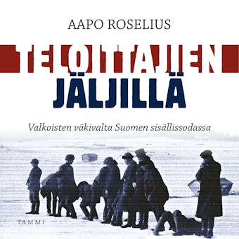 Teloittajien jäljillä: Valkoisten väkivalta Suomen sisällissodassa - Aapo Roselius